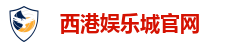 西港娱乐城(中国)官方网站